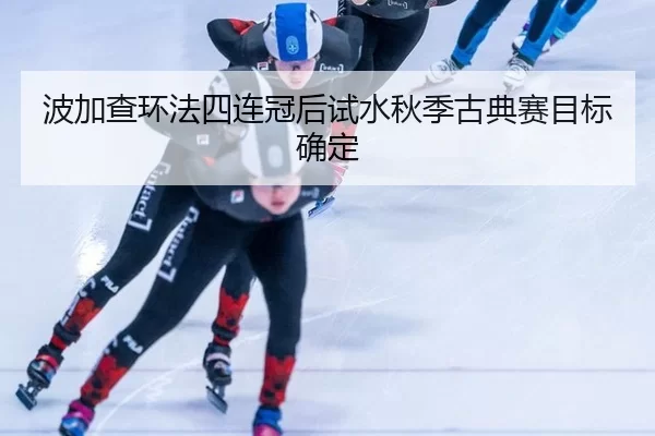 波加查环法四连冠后试水秋季古典赛目标确定