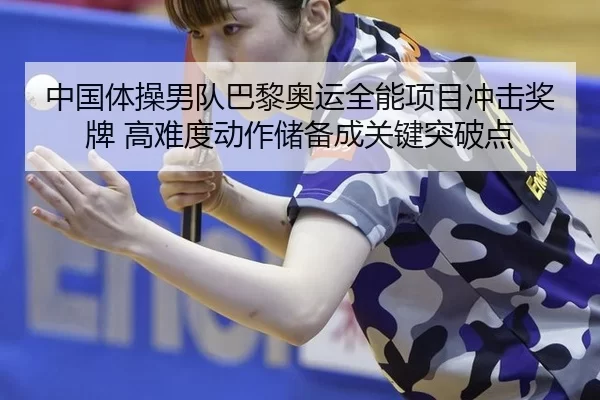 中国体操男队巴黎奥运全能项目冲击奖牌 高难度动作储备成关键突破点