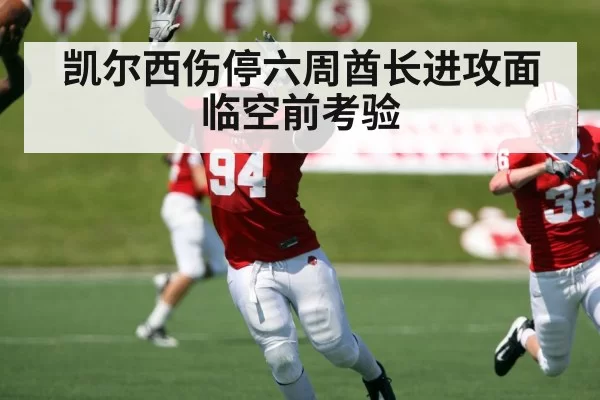凯尔西伤停六周酋长进攻面临空前考验