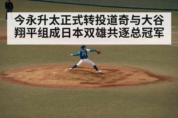 今永升太正式转投道奇与大谷翔平组成日本双雄共逐总冠军