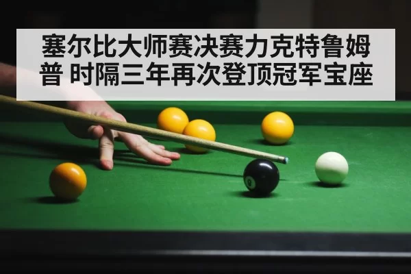 塞尔比大师赛决赛力克特鲁姆普 时隔三年再次登顶冠军宝座