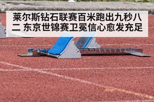 莱尔斯钻石联赛百米跑出九秒八二 东京世锦赛卫冕信心愈发充足