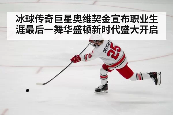 冰球传奇巨星奥维契金宣布职业生涯最后一舞华盛顿新时代盛大开启