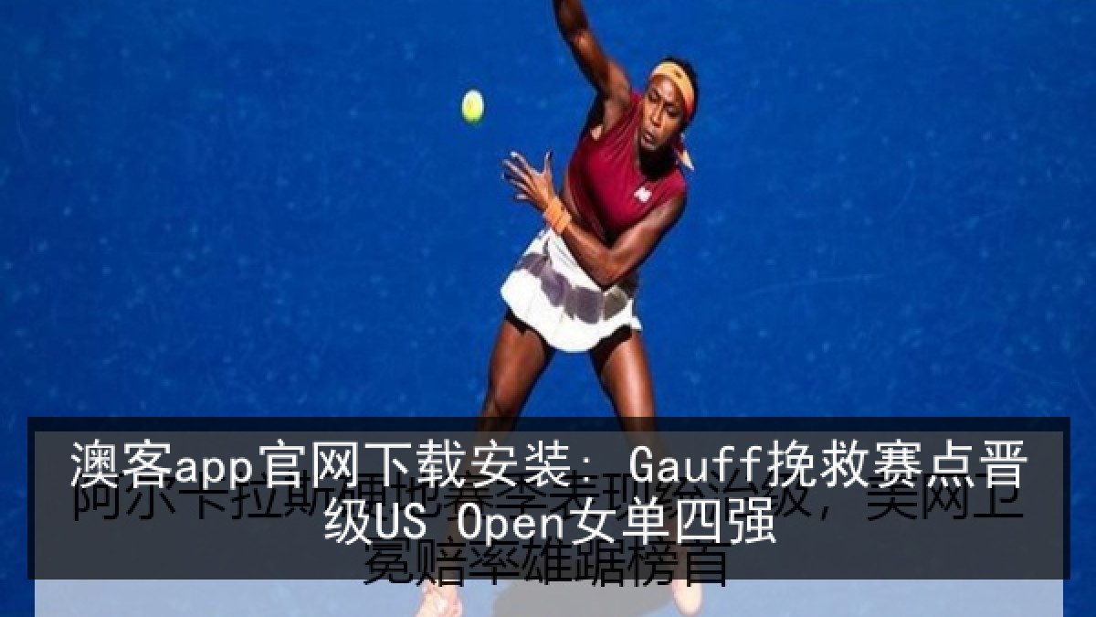 澳客app官网下载安装: Gauff挽救赛点晋级US Open女单四强