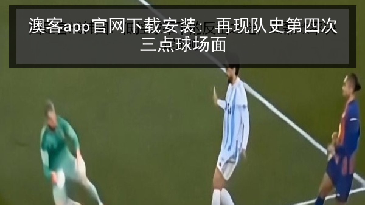 澳客app官网下载安装: 再现队史第四次三点球场面