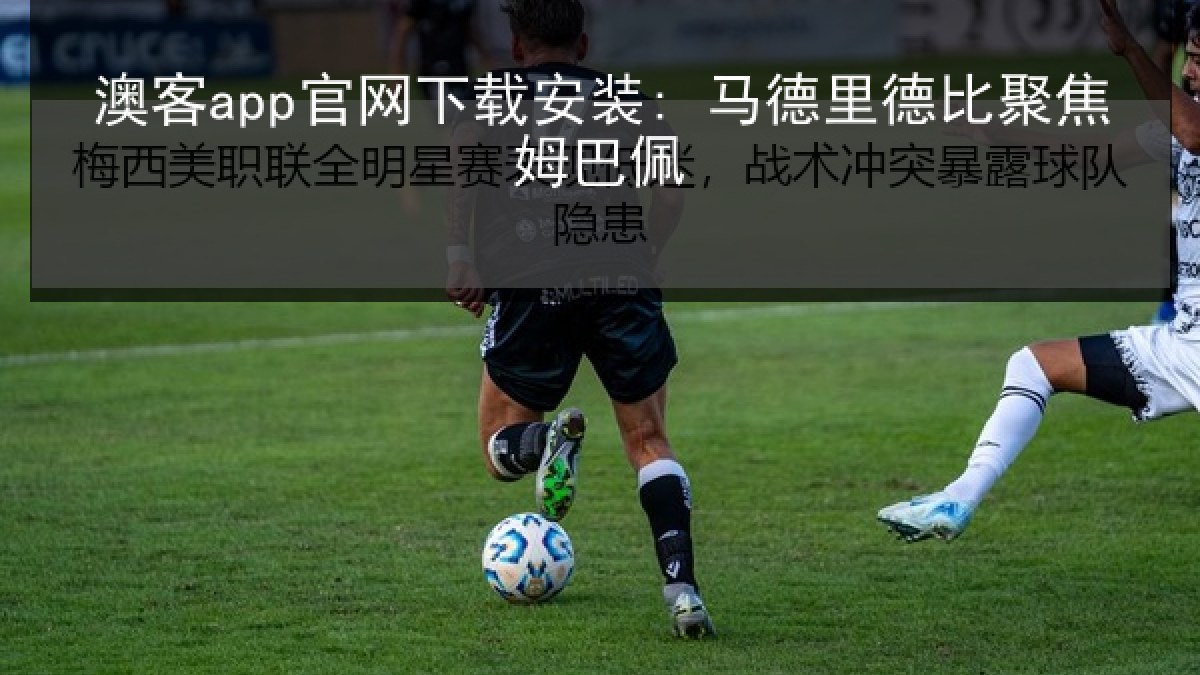 澳客app官网下载安装: 马德里德比聚焦姆巴佩 澳客app官网下载安装: 马德里德比聚焦姆巴佩